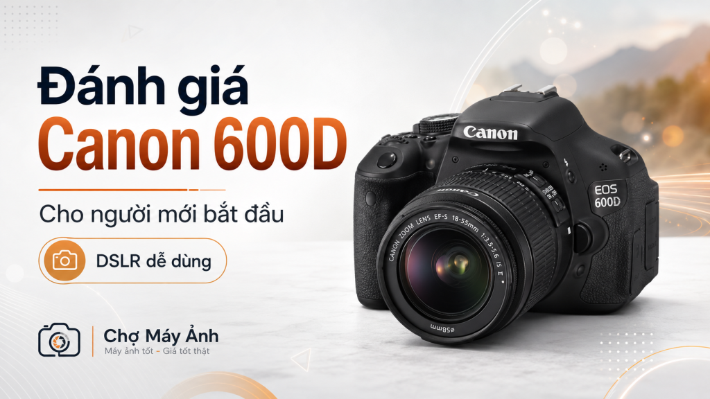 Đánh giá Canon 600D cho người mới bắt đầu: Còn đáng mua không?