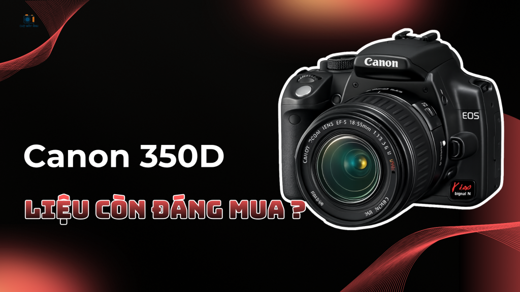 Máy ảnh Canon 350D có tốt không?