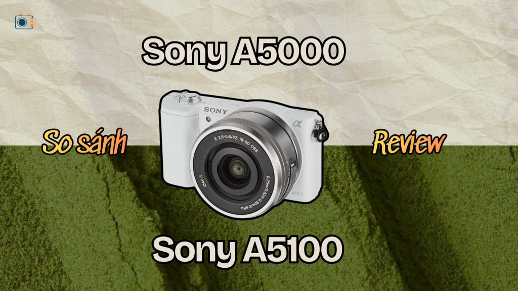 Review Sony A5000 và Sony A5100: Máy nào đáng mua hơn?