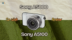 Review Sony A5000 và Sony A5100: Máy nào đáng mua hơn? Sony A5000 và Sony A5100