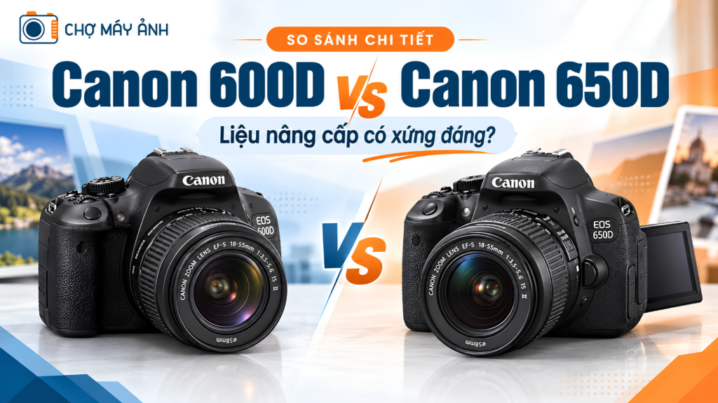 So sánh Canon 600D và Canon 650D: Liệu nâng cấp có xứng đáng?