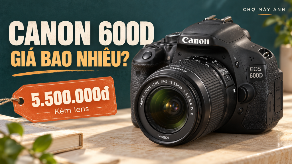 Canon 600D giá bao nhiêu? Những điều cần biết trước khi mua máy cũ